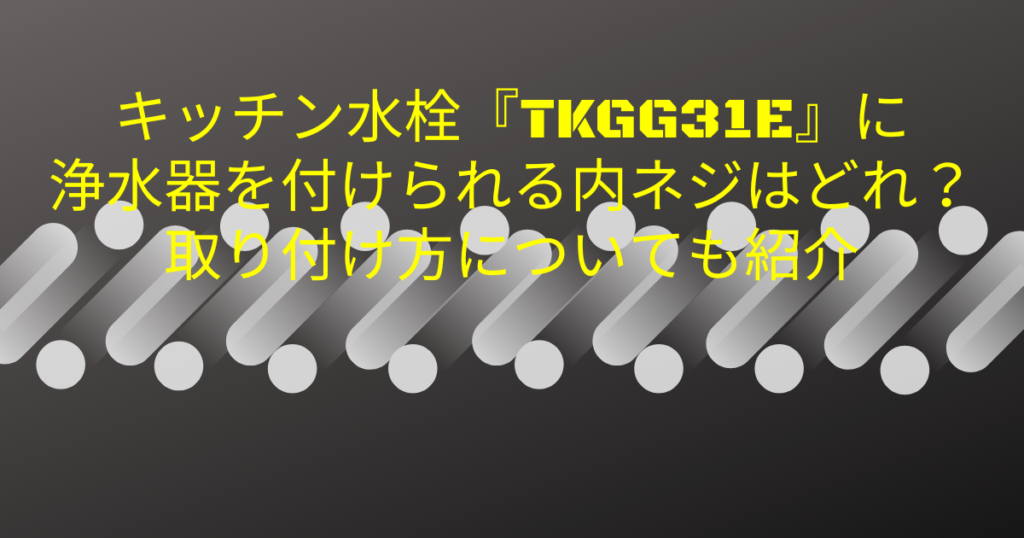 キッチン水栓『TKGG31E』に浄水器を付けられる内ネジはどれ？取り付け方についても紹介