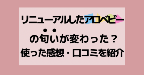 リニューアルしたアロベビーの匂いが変わった？使った感想・口コミを紹介アイキャッチ