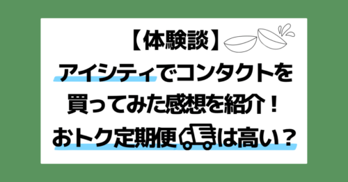 【体験談】アイシティでコンタクトを買ってみた感想を紹介！おトク定期便は高い？アイキャッチ