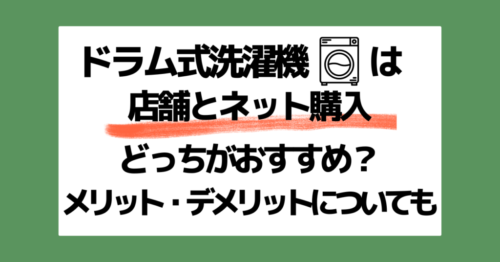 ドラム式洗濯機は店舗とネット購入どちらがおすすめ？